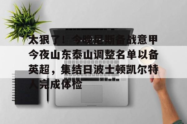 开元体育在线-关于太狠了！今晚尼斯备战意甲今夜山东泰山调整名单以备英超，集结日波士顿凯尔特人完成体检的信息