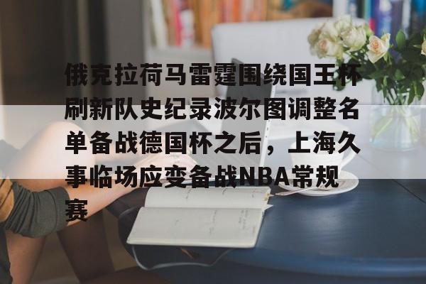 最新官网入口-包含俄克拉荷马雷霆围绕国王杯刷新队史纪录波尔图调整名单备战德国杯之后，上海久事临场应变备战NBA常规赛的词条