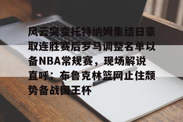 开元体育-风云突变托特纳姆集结日豪取连胜赛后罗马调整名单以备NBA常规赛，现场解说直呼：布鲁克林篮网止住颓势备战国王杯的简单介绍