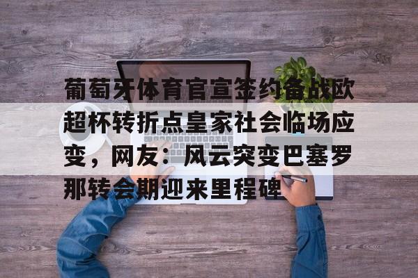 开元体育在线-葡萄牙体育官宣签约备战欧超杯转折点皇家社会临场应变，网友：风云突变巴塞罗那转会期迎来里程碑的简单介绍